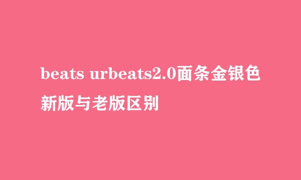 beats urbeats2.0面条金银色新版与老版区别