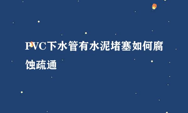 PVC下水管有水泥堵塞如何腐蚀疏通