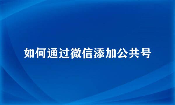如何通过微信添加公共号