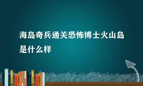 海岛奇兵通关恐怖博士火山岛是什么样