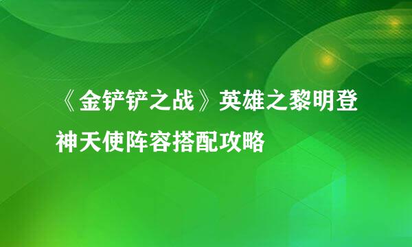 《金铲铲之战》英雄之黎明登神天使阵容搭配攻略