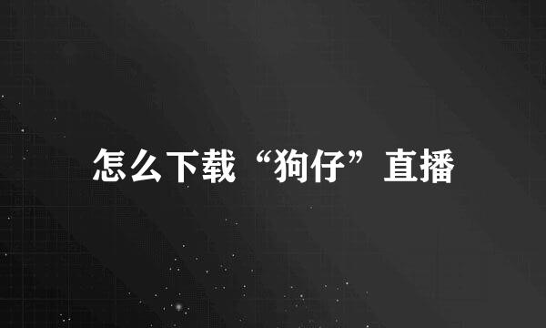 怎么下载“狗仔”直播