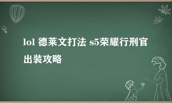 lol 德莱文打法 s5荣耀行刑官出装攻略