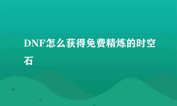 DNF怎么获得免费精炼的时空石