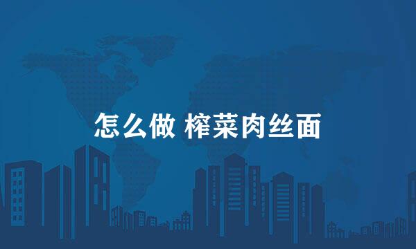 怎么做 榨菜肉丝面