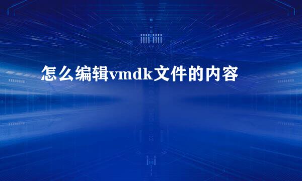 怎么编辑vmdk文件的内容