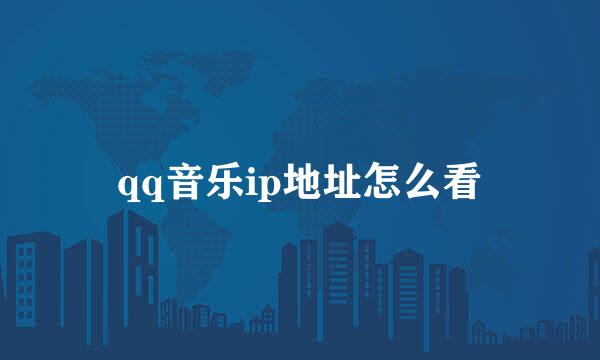 qq音乐ip地址怎么看