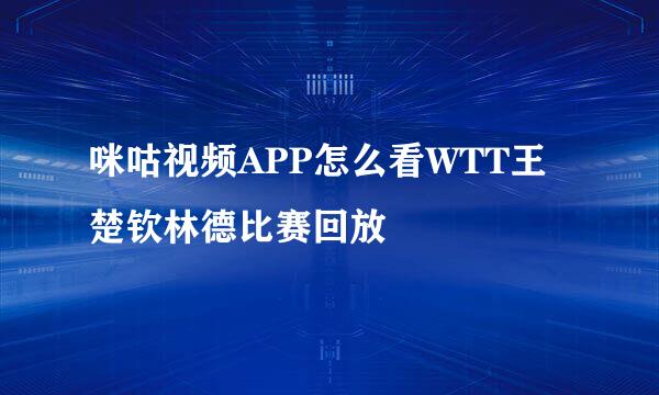 咪咕视频APP怎么看WTT王楚钦林德比赛回放