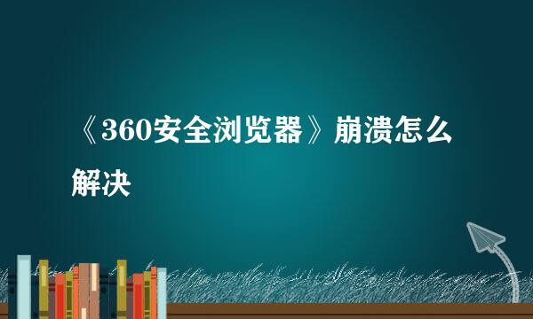 《360安全浏览器》崩溃怎么解决