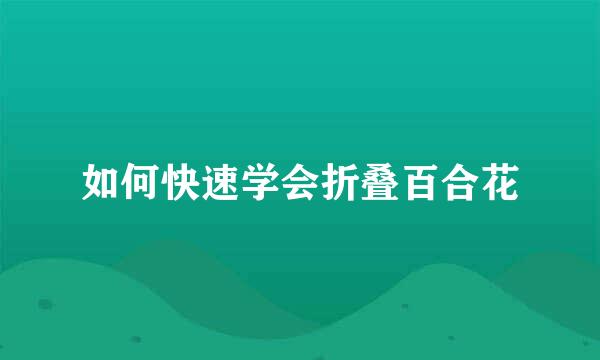 如何快速学会折叠百合花