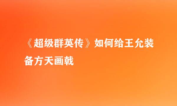 《超级群英传》如何给王允装备方天画戟