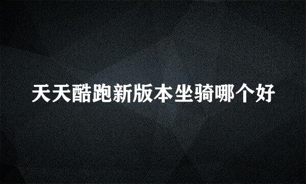 天天酷跑新版本坐骑哪个好