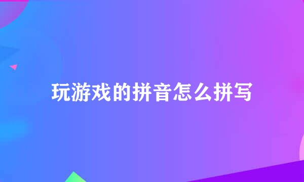 玩游戏的拼音怎么拼写
