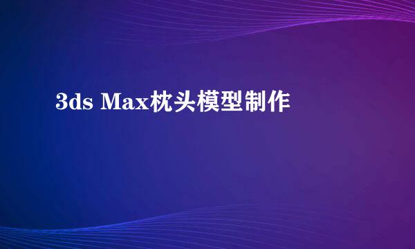 3ds Max枕头模型制作