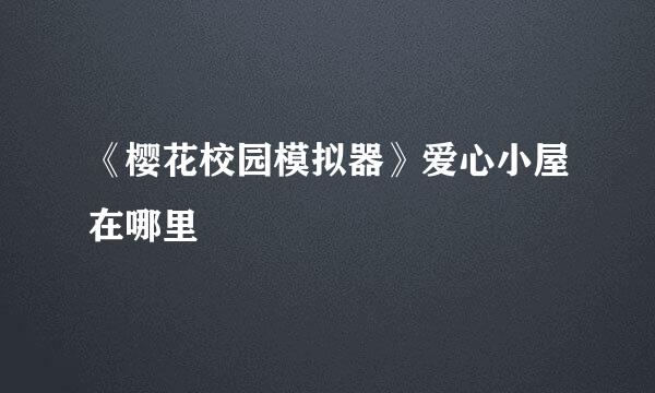 《樱花校园模拟器》爱心小屋在哪里