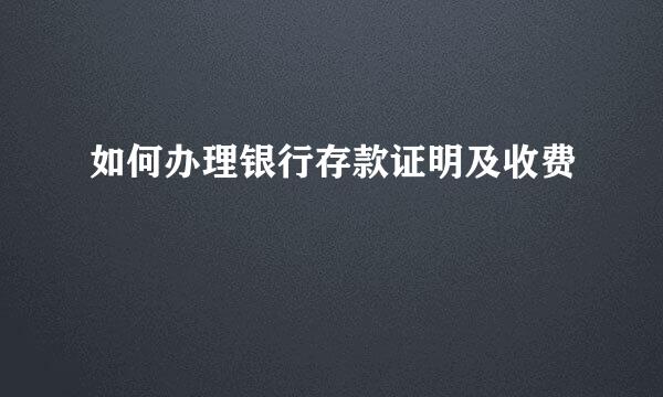如何办理银行存款证明及收费