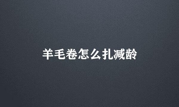 羊毛卷怎么扎减龄