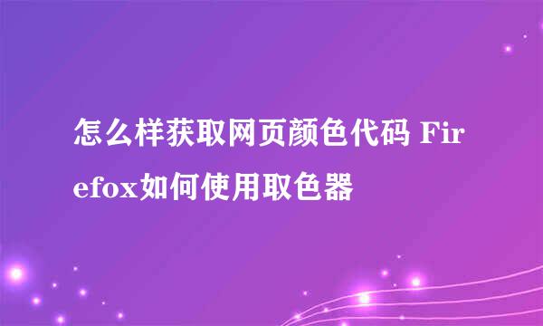 怎么样获取网页颜色代码 Firefox如何使用取色器