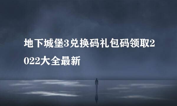 地下城堡3兑换码礼包码领取2022大全最新