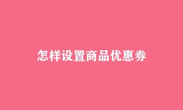 怎样设置商品优惠券