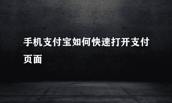 手机支付宝如何快速打开支付页面