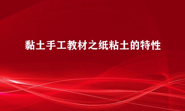 黏土手工教材之纸粘土的特性