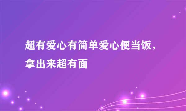 超有爱心有简单爱心便当饭，拿出来超有面
