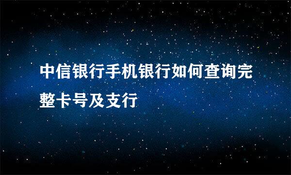 中信银行手机银行如何查询完整卡号及支行