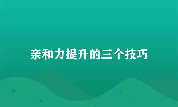 亲和力提升的三个技巧