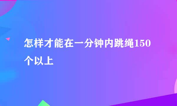 怎样才能在一分钟内跳绳150个以上