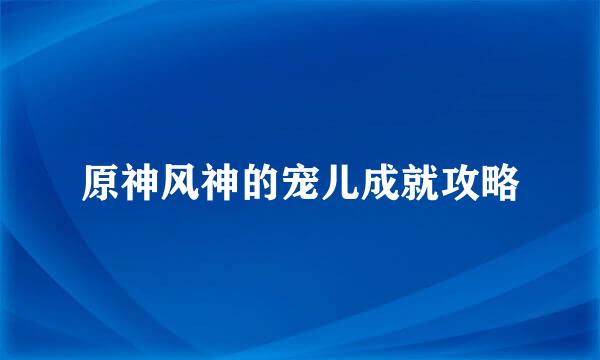 原神风神的宠儿成就攻略