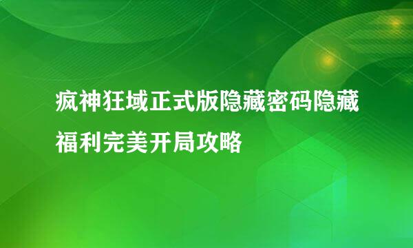 疯神狂域正式版隐藏密码隐藏福利完美开局攻略
