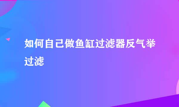 如何自己做鱼缸过滤器反气举过滤