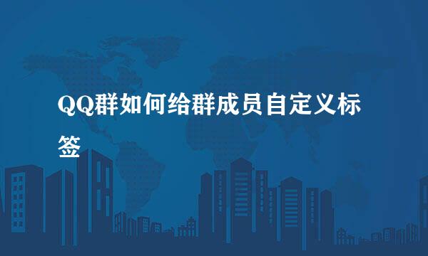 QQ群如何给群成员自定义标签