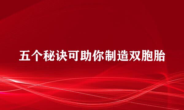 五个秘诀可助你制造双胞胎
