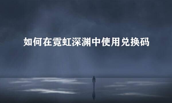 如何在霓虹深渊中使用兑换码