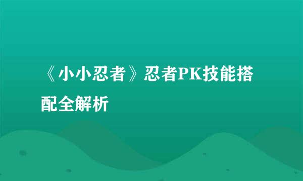 《小小忍者》忍者PK技能搭配全解析
