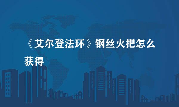 《艾尔登法环》钢丝火把怎么获得