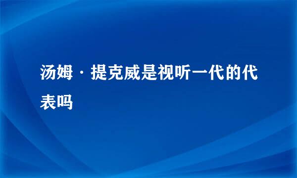 汤姆·提克威是视听一代的代表吗