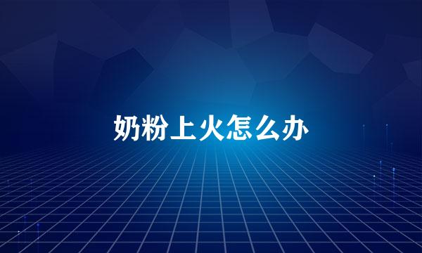 奶粉上火怎么办