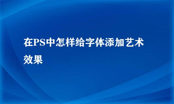 在PS中怎样给字体添加艺术效果