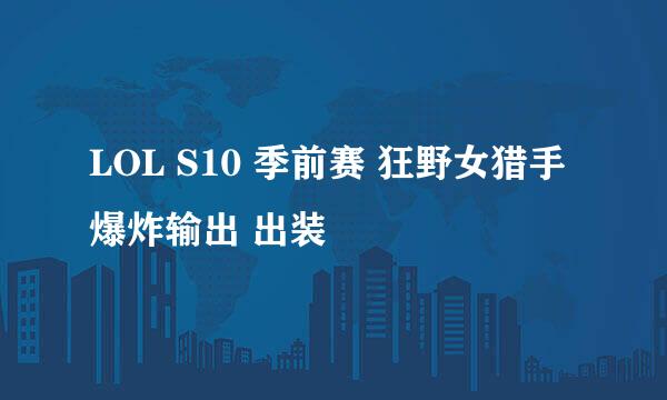 LOL S10 季前赛 狂野女猎手爆炸输出 出装