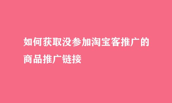 如何获取没参加淘宝客推广的商品推广链接