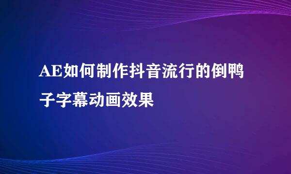 AE如何制作抖音流行的倒鸭子字幕动画效果