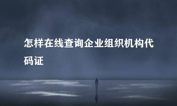 怎样在线查询企业组织机构代码证