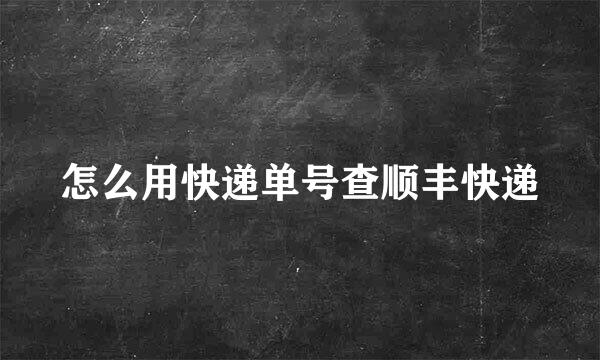 怎么用快递单号查顺丰快递