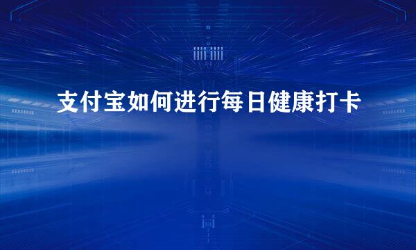 支付宝如何进行每日健康打卡