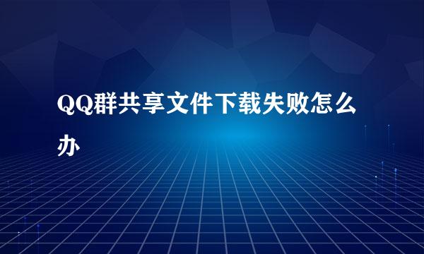 QQ群共享文件下载失败怎么办