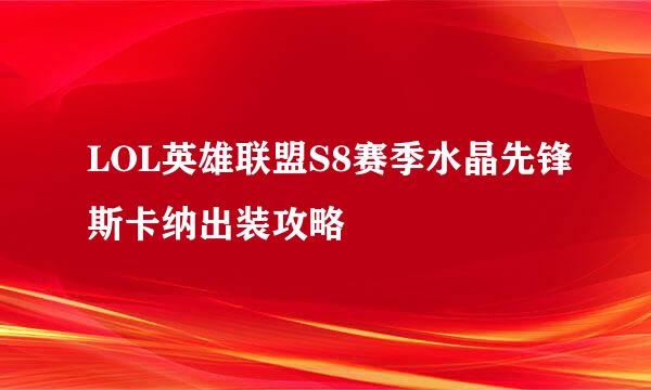 LOL英雄联盟S8赛季水晶先锋斯卡纳出装攻略