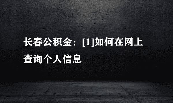 长春公积金：[1]如何在网上查询个人信息